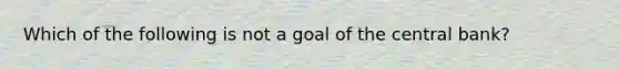 Which of the following is not a goal of the central bank?