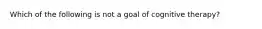 Which of the following is not a goal of cognitive therapy?