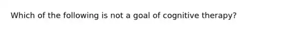 Which of the following is not a goal of cognitive therapy?