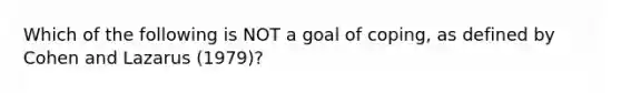 Which of the following is NOT a goal of coping, as defined by Cohen and Lazarus (1979)?