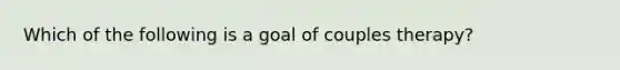 Which of the following is a goal of couples therapy?