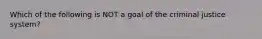 Which of the following is NOT a goal of the criminal justice system?