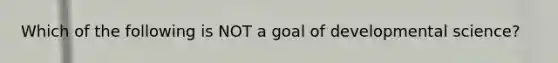 Which of the following is NOT a goal of developmental science?