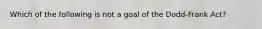 Which of the following is not a goal of the Dodd-Frank Act?