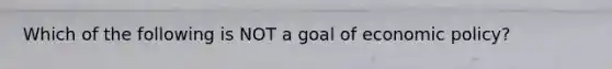 Which of the following is NOT a goal of economic policy?