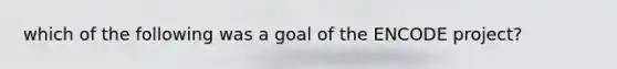 which of the following was a goal of the ENCODE project?