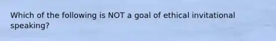 Which of the following is NOT a goal of ethical invitational speaking?