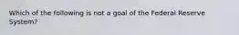 Which of the following is not a goal of the Federal Reserve System?