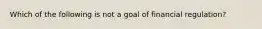 Which of the following is not a goal of financial​ regulation?