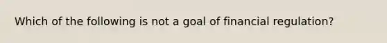 Which of the following is not a goal of financial​ regulation?