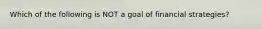 Which of the following is NOT a goal of financial strategies?