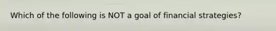 Which of the following is NOT a goal of financial strategies?