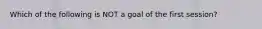 Which of the following is NOT a goal of the first session?