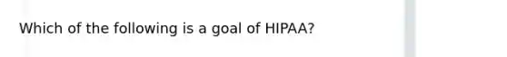 Which of the following is a goal of HIPAA?