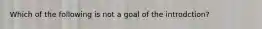 Which of the following is not a goal of the introdction?