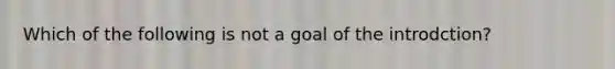 Which of the following is not a goal of the introdction?