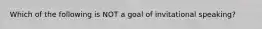 Which of the following is NOT a goal of invitational speaking?