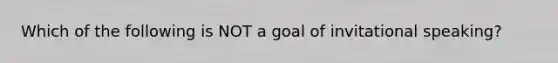 Which of the following is NOT a goal of invitational speaking?