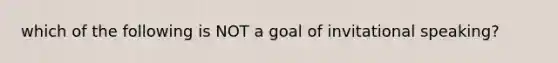 which of the following is NOT a goal of invitational speaking?