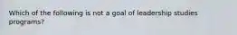 Which of the following is not a goal of leadership studies programs?