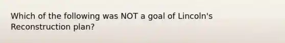 Which of the following was NOT a goal of Lincoln's Reconstruction plan?