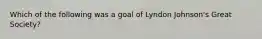 Which of the following was a goal of Lyndon Johnson's Great Society?