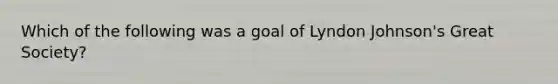 Which of the following was a goal of Lyndon Johnson's Great Society?