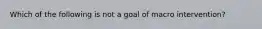 Which of the following is not a goal of macro intervention?