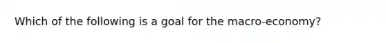 Which of the following is a goal for the macro-economy?