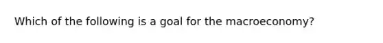 Which of the following is a goal for the macroeconomy?