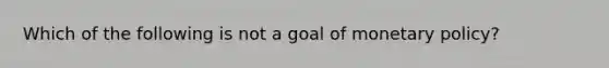 Which of the following is not a goal of monetary​ policy?