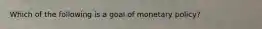 Which of the following is a goal of monetary policy?