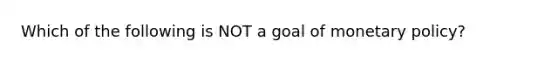 Which of the following is NOT a goal of <a href='https://www.questionai.com/knowledge/kEE0G7Llsx-monetary-policy' class='anchor-knowledge'>monetary policy</a>?