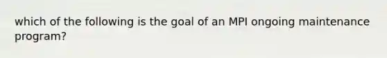 which of the following is the goal of an MPI ongoing maintenance program?