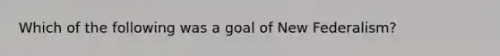 Which of the following was a goal of New Federalism?