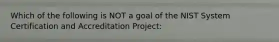 Which of the following is NOT a goal of the NIST System Certification and Accreditation Project: