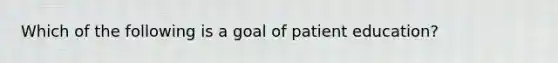 Which of the following is a goal of patient education?