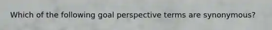 Which of the following goal perspective terms are synonymous?