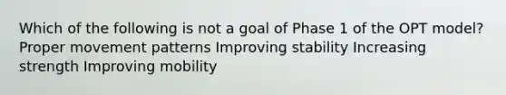 Which of the following is not a goal of Phase 1 of the OPT model? Proper movement patterns Improving stability Increasing strength Improving mobility