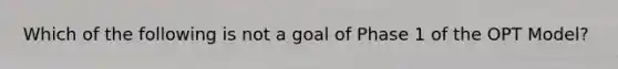 Which of the following is not a goal of Phase 1 of the OPT Model?