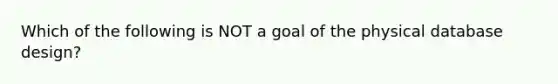 Which of the following is NOT a goal of the physical database design?