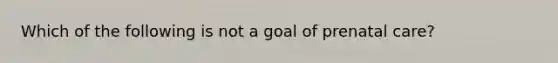 Which of the following is not a goal of prenatal care?