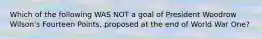 Which of the following WAS NOT a goal of President Woodrow Wilson's Fourteen Points, proposed at the end of World War One?