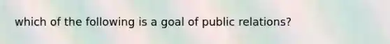 which of the following is a goal of public relations?