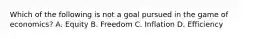 Which of the following is not a goal pursued in the game of economics? A. Equity B. Freedom C. Inflation D. Efficiency