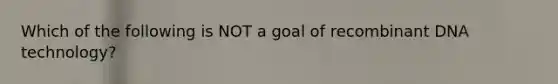 Which of the following is NOT a goal of recombinant DNA technology?