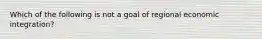 Which of the following is not a goal of regional economic integration?