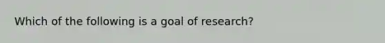 Which of the following is a goal of research?