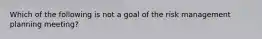 Which of the following is not a goal of the risk management planning meeting?