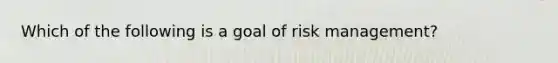 Which of the following is a goal of risk management?